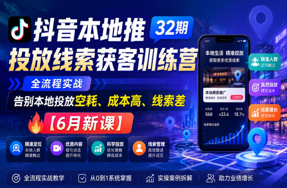 抖音本地推投放线索获客训练营32期，全流程实战，告别本地投放空耗、成本高、线索差【6月新课】-985网创