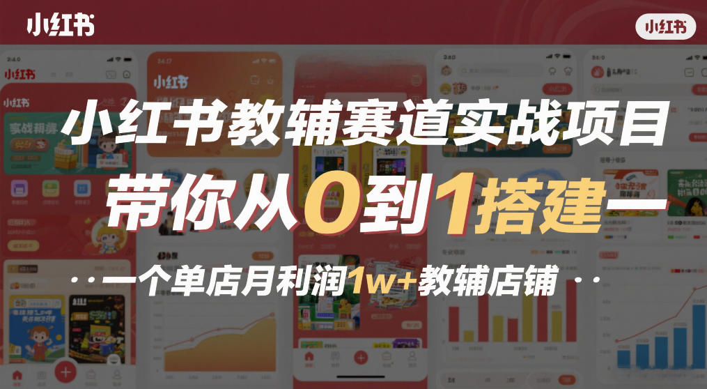 小红书教辅赛道实战项目，带你从0到1搭建一个单店月利润1w+教辅店铺-985网创