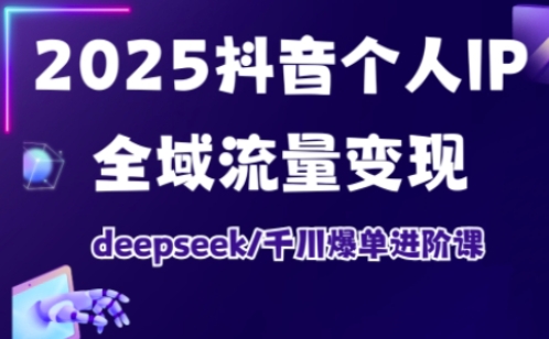 抖音个人IP全域流量变现进阶课，deepseek千川爆单进阶课（更新2026年06月）-985网创