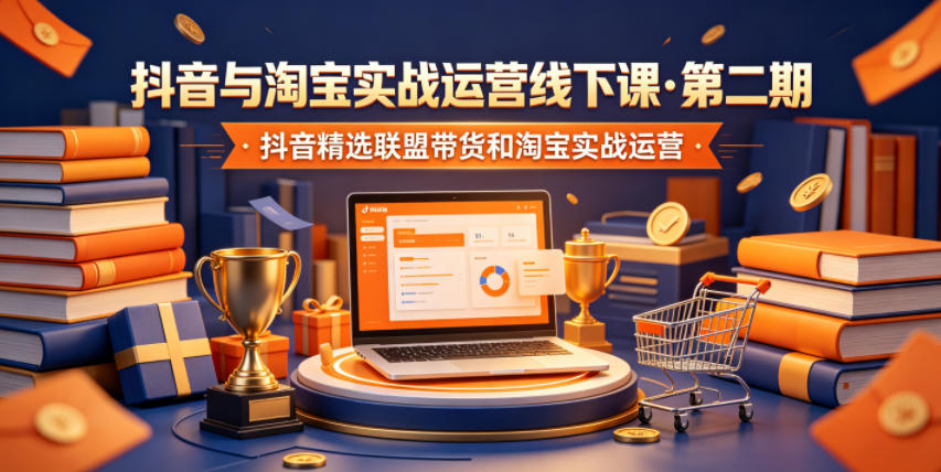 抖音与淘宝实战运营线下课·第二期，抖音精选联盟带货和淘宝实战运营-985网创