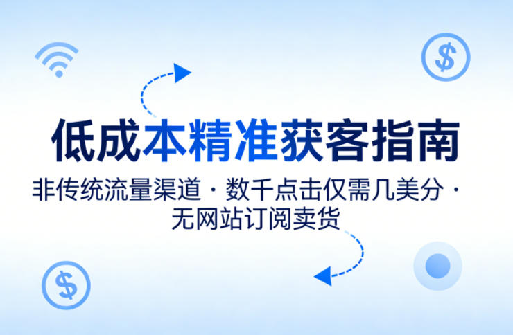低成本精准获客指南，用非传统流量渠道，实现数千点击仅需几美分，不用网站也能搞订阅卖货-985网创