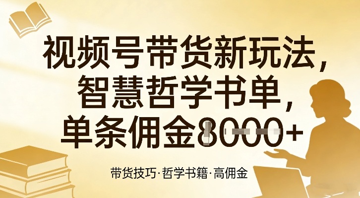 视频号带货新玩法，智慧哲学书单，单条佣金1k+-985网创
