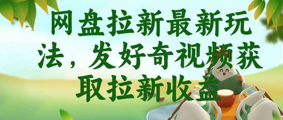 （18917期）网盘拉新最新玩法，发好奇视频获取拉新收益-985网创