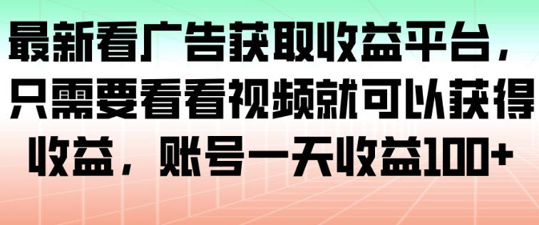 最新看广告获取收益平台，只需要看看视频就可以获得收益，账号一天收益100+-985网创