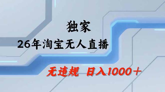 2026最新技术淘宝无人直播带货教学，不封号，不违规，公+私玩法，操作简单，日入1k+【揭秘】-985网创