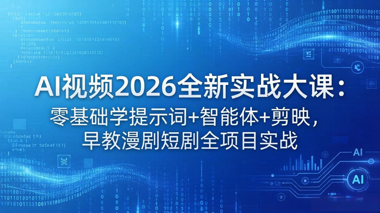 AI视频2026全新实战大课：零基础学提示词+智能体+剪映，早教漫剧短剧全项目实战-985网创