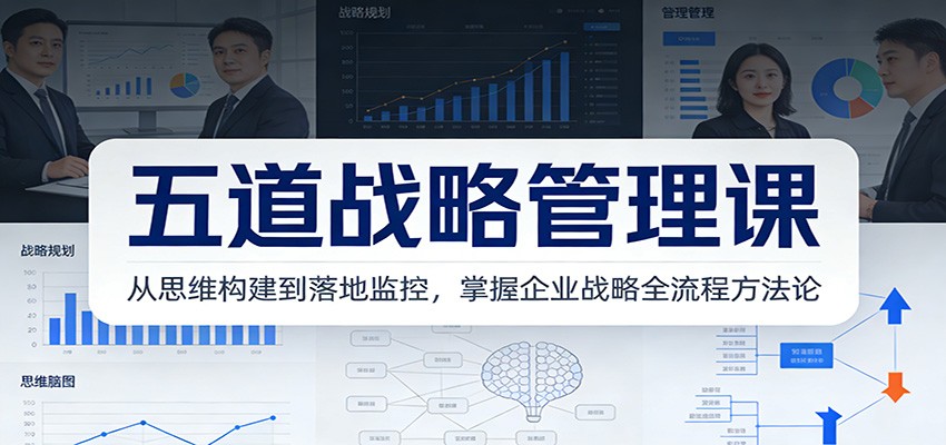 五道战略管理课：从思维构建到落地监控，掌握企业战略全流程方法论-985网创
