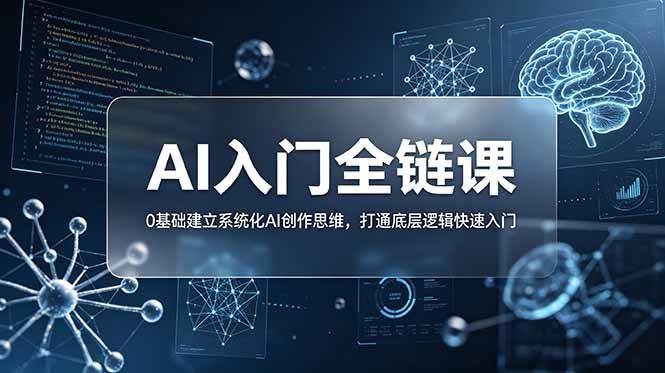 （18996期）不止提示词：AI入门全链课，0基础建立系统化AI创作思维，打通底层逻辑快速入门-985网创