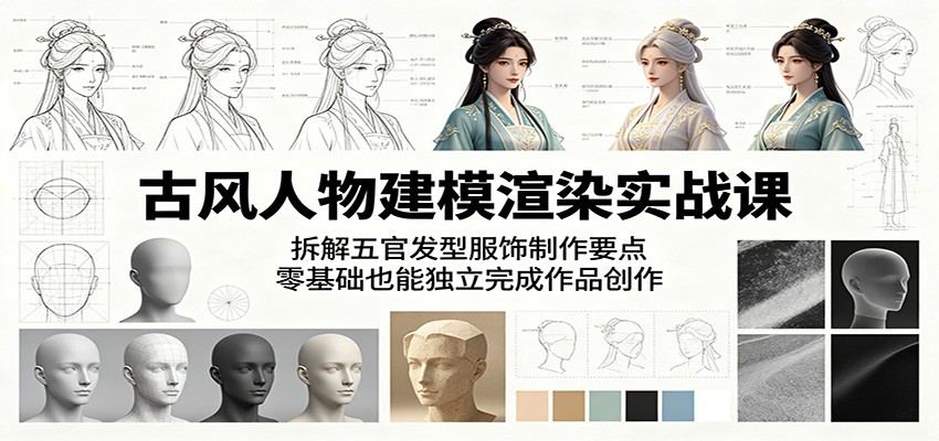 古风人物建模渲染实战课：拆解五官发型服饰制作要点，零基础也能独立完成作品创作-985网创