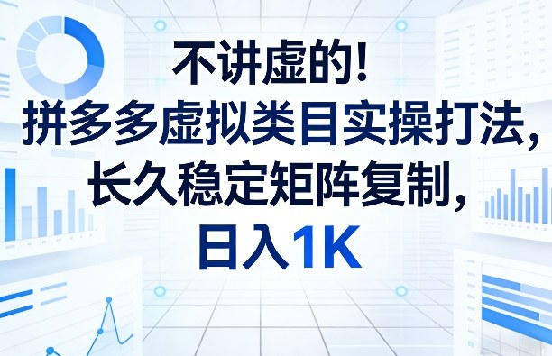 不讲虚的！拼多多虚拟类目实操打法，长久稳定矩阵复制，日入1K【揭秘】-985网创