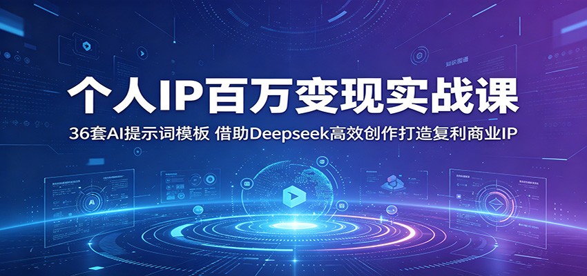 个人IP百万变现实战课：36套AI提示词模板，借助Deepseek高效创作打造复利商业IP-985网创