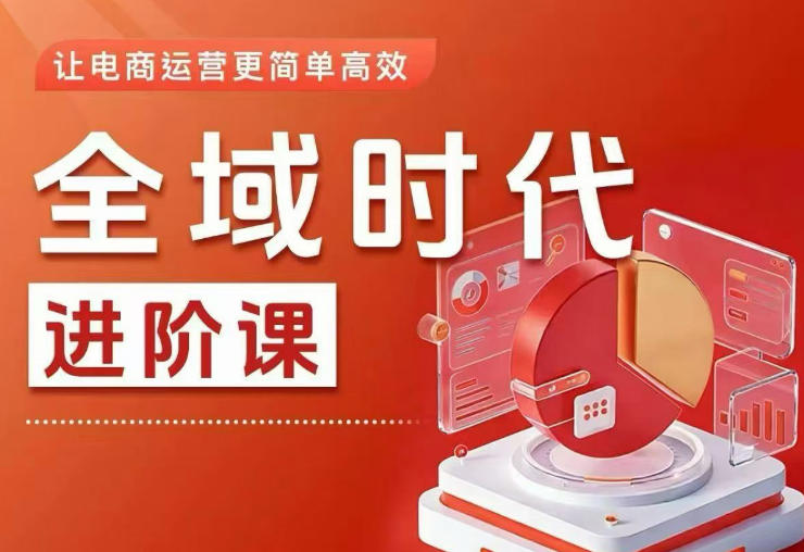 全域时代进阶课，更简单高效的全域投放实操，让电商运营更简单高效（更新0709）-985网创