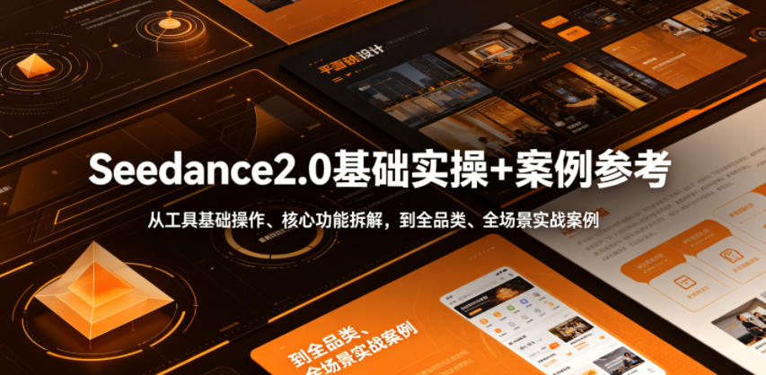 Seedance2.0基础实操+案例参考，从工具基础操作、核心功能拆解，到全品类、全场景实战案例参考全覆盖-985网创