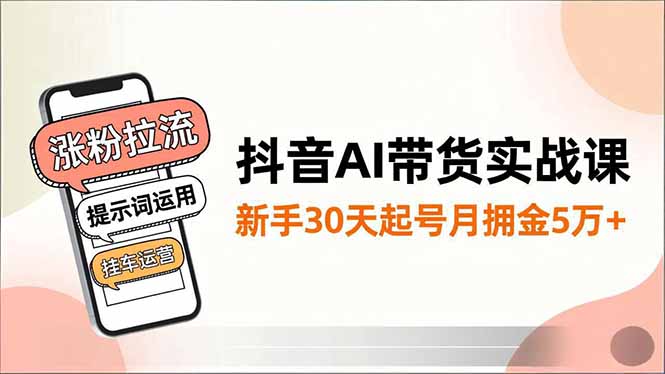 抖音AI带货实战课，涨粉拉流、提示词运用、挂车运营，新手30天起号月佣金5万+-985网创