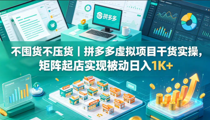 不囤货不压货｜拼多多虚拟项目干货实操，矩阵起店实现被动日入1K+【揭秘】-985网创