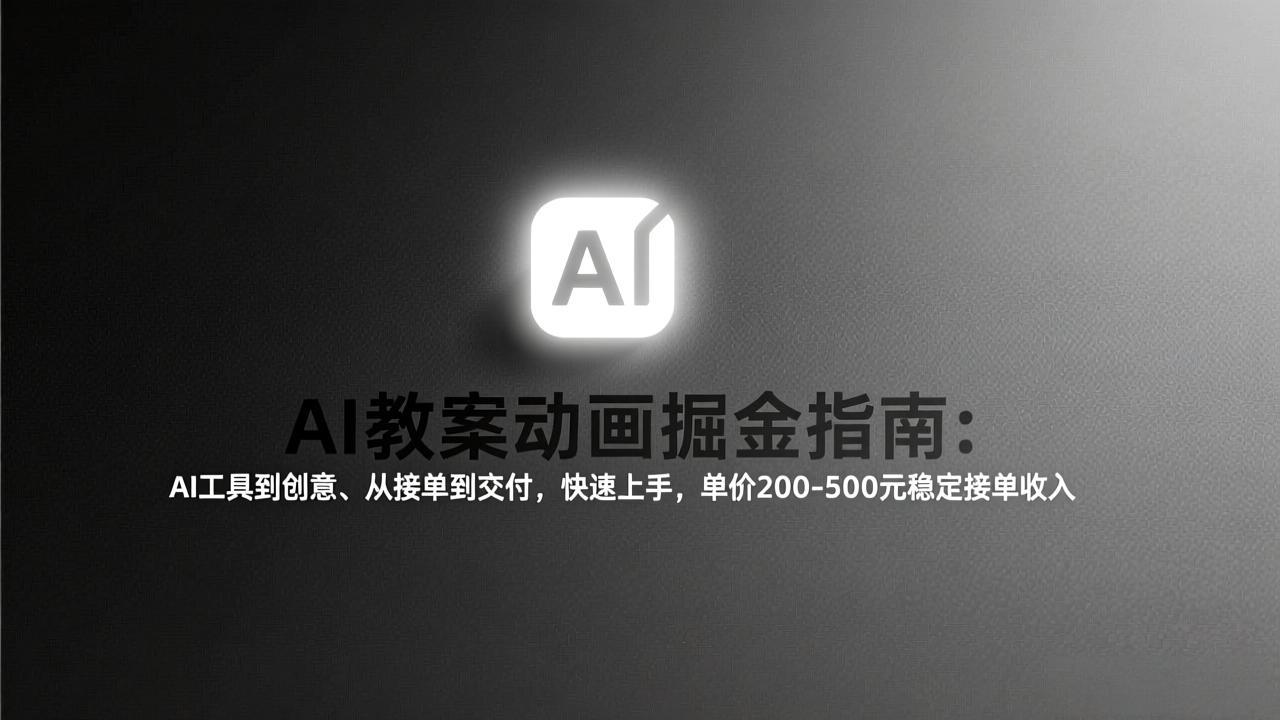 AI教案动画掘金指南：从工具到创意、从接单到交付，快速上手，单价200-500元稳定接单收入-985网创