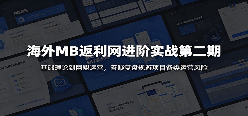 海外MB返利网进阶实战第二期：基础理论到网盟运营，答疑复盘规避项目各类运营风险-985网创