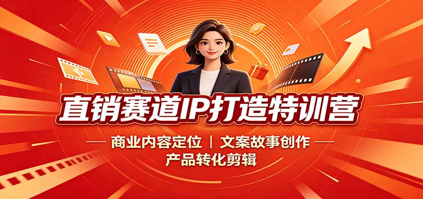 直销赛道IP打造特训营：商业内容定位，文案故事创作，产品转化剪辑-985网创