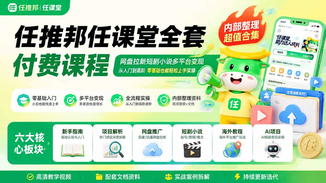 任推邦任课堂全套付费课程；网盘拉新短剧小说多平台变现，从入门到高阶零基础也能轻松上手实操-985网创