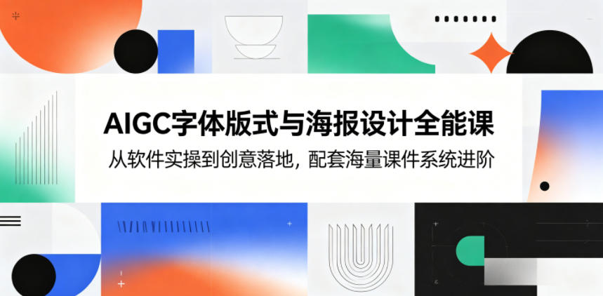AIGC字体版式与海报设计全能课，从软件实操到创意落地，配套海量课件系统进阶-985网创