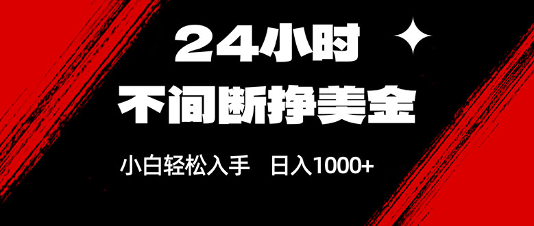 24小时不间断挣美金，小白轻松上手，日入1000+-985网创