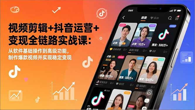 视频剪辑+抖音运营+变现全链路实战课：从软件基础操作到高级功能，制作爆款视频并实现稳定变现-985网创