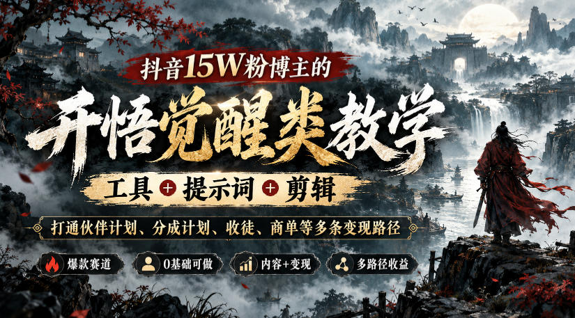 抖音15W粉博主的开悟觉醒类教学，工具+提示词+剪辑，打通伙伴计划、分成计划、收徒、商单等多条变现路径-985网创
