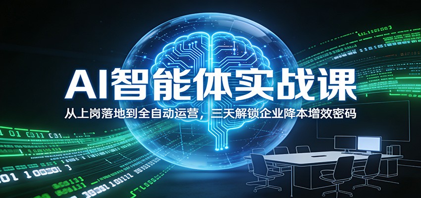 AI智能体实战课：从上岗落地到全自动运营，三天解锁企业降本增效密码-985网创