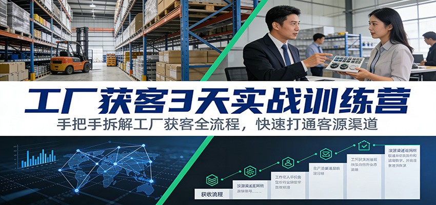 工厂获客3天实战训练营：手把手拆解工厂获客全流程，快速打通客源渠道-985网创