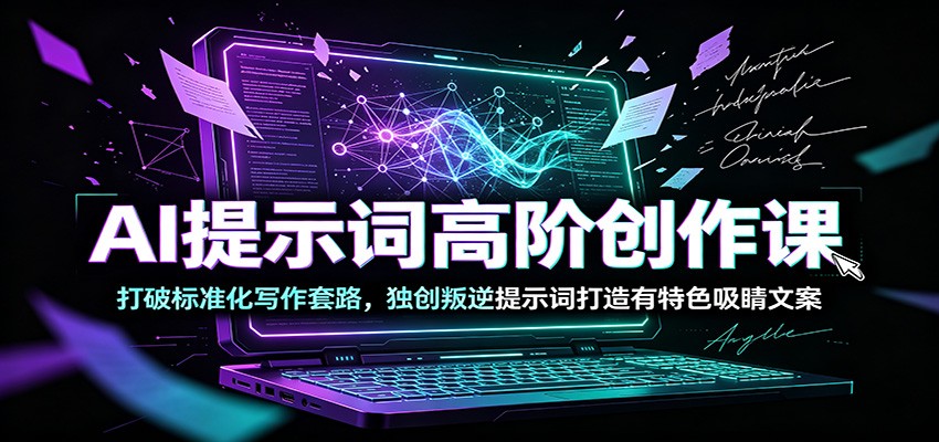 AI提示词高阶创作课：打破标准化写作套路，独创叛逆提示词打造有特色吸睛文案-985网创