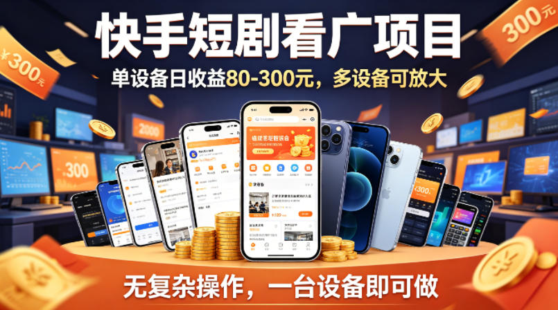 快手短剧看广告项目，没有复杂操作，一台设备每天能有80到300收益，设备多可放大-985网创