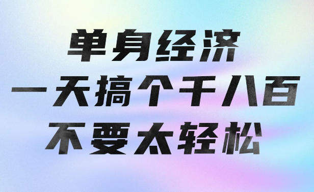 单身经济，拿出执行力一天搞个千八百不要太轻松，长久稳定，越深耕越吃香【揭秘】-985网创