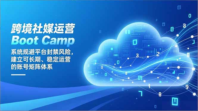 跨境社媒运营Boot Camp：系统规避平台封禁风险，建立可长期、稳定运营的账号矩阵体系-985网创