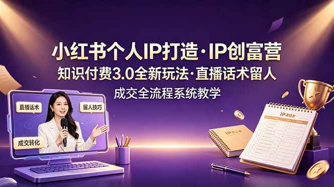 （19069期）小红书个人IP打造创富营，知识付费3.0全新玩法，直播话术留人成交全流程系统教学-985网创