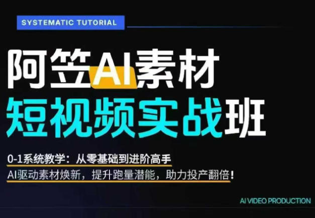 AI视频素材实战班，0-1系统教学，从零基础到进阶高手AI驱动素材焕新，提升跑量潜能，助力投产翻倍-985网创