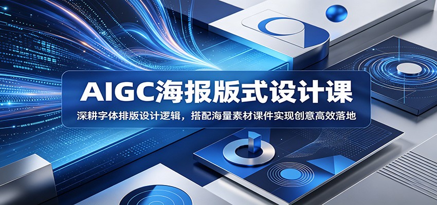 AIGC海报版式设计课：深耕字体排版设计逻辑，搭配海量素材课件实现创意高效落地-985网创