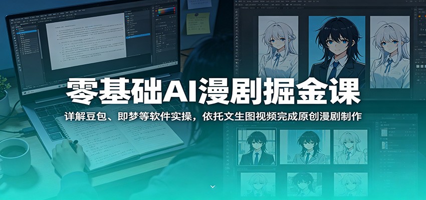 零基础AI漫剧掘金课：详解豆包、即梦等软件实操，依托文生图视频完成原创漫剧制作-985网创