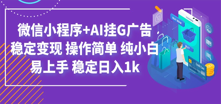 最新微信小程序+AI挂G广告，稳定变现，操作简单，纯小白易上手，稳定日入1k-985网创