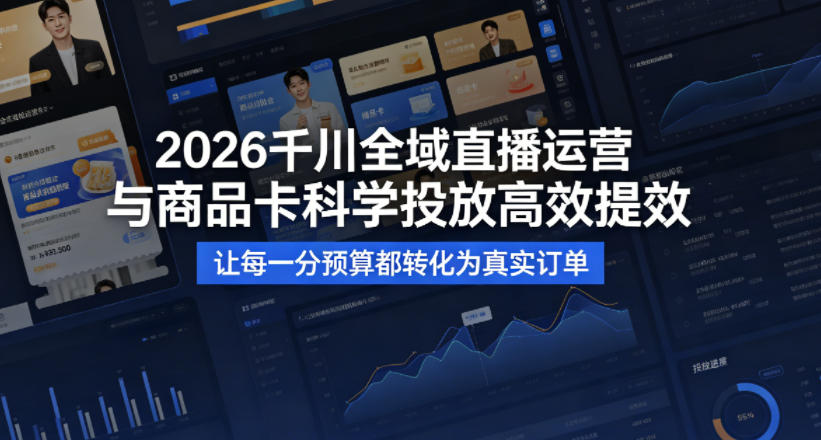 2026千川全域直播运营跟商品卡，科学投放，高效提效，让每一分预算都转化为真实订单-985网创