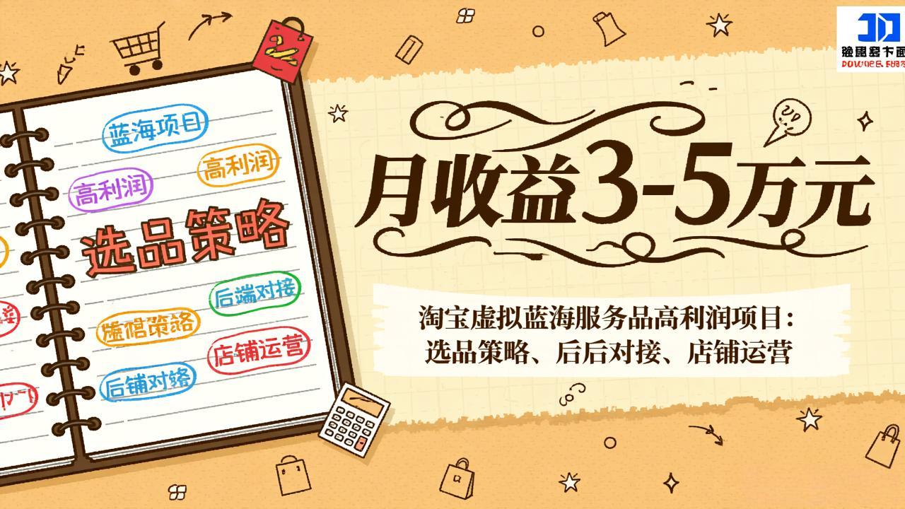 淘宝虚拟蓝海服务品高利润项目：选品策略、后端对接、店铺运营，月收益可达3-5万元-985网创