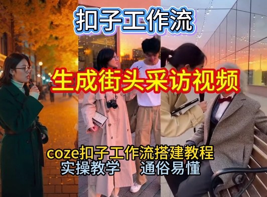 【一键生成街头采访视频工作流】2026保姆级教程来咯！Coze工作流一键搭，街头采访视频直接出片！-985网创