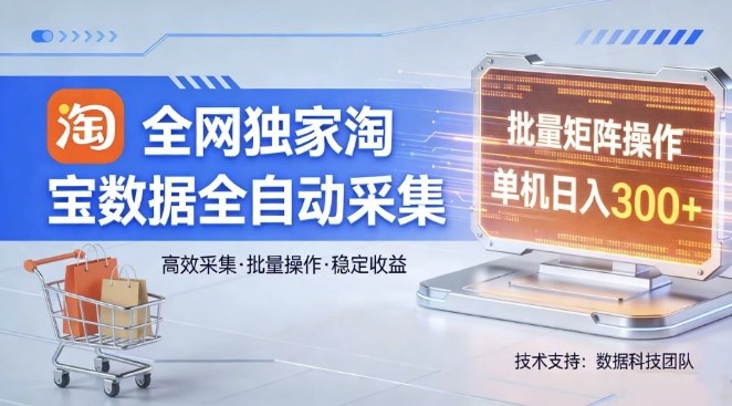 全网独家，淘宝数据全自动采集项目，批量可矩阵，单机轻松日入300【揭秘】-985网创