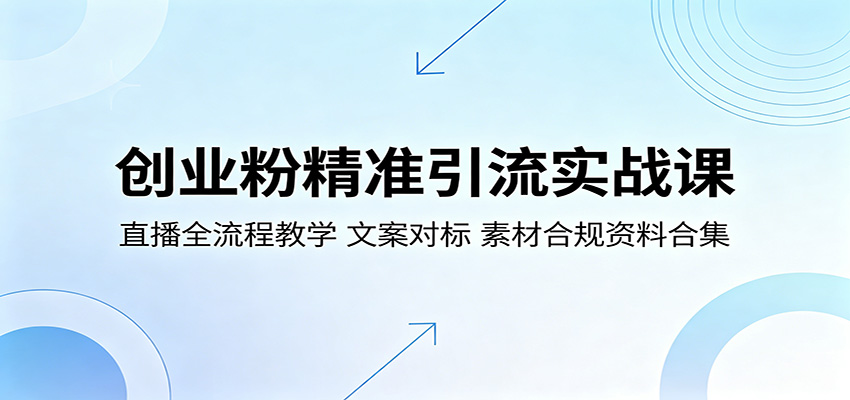 创业粉精准引流实战课：直播全流程教学，文案对标，素材合规资料合集-985网创