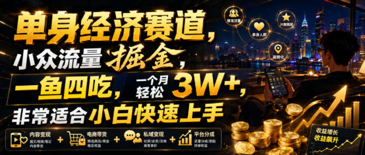 单身经济赛道，小众流量掘金，一鱼四吃，一个月轻松3W+，非常适合小白快速上手【揭秘】-985网创