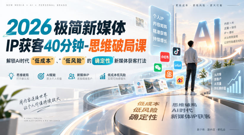 2026极简新媒体IP获客40分钟-思维破局课，解锁Ai时代“低成本”、“低风险”的确定性新媒体获客打法-985网创