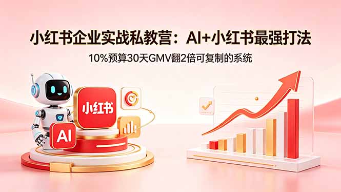 小红书企业实战私教营：AI+小红书最强打法，10%预算30天GMV翻2倍可复制的系统-985网创