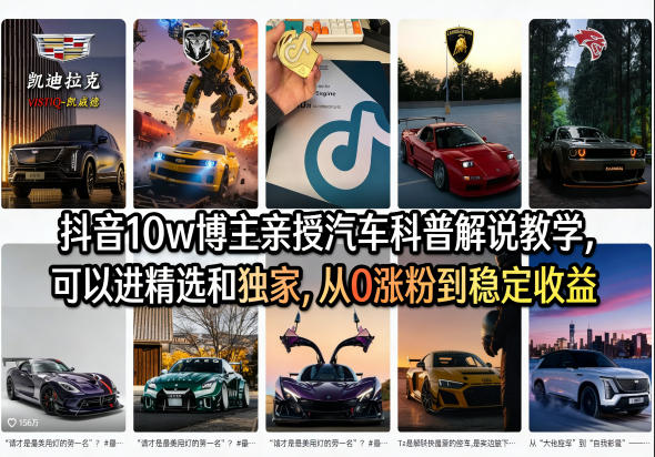 抖音10w博主亲授汽车科普解说教学，可以进精选和独家，从0涨粉到稳定收益(详细视频课程+1T素材)-985网创