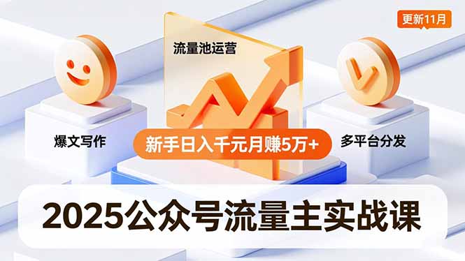 2025公众号流量主实战课，爆文写作、流量池运营、多平台分发，新手日入千元月赚5万+更新11月-985网创