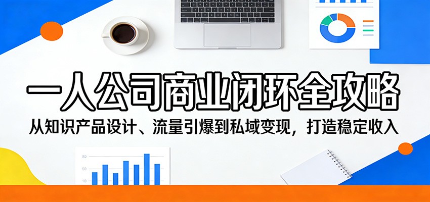 一人公司商业闭环全攻略：从知识产品设计、流量引爆到私域变现，打造稳定收入-985网创