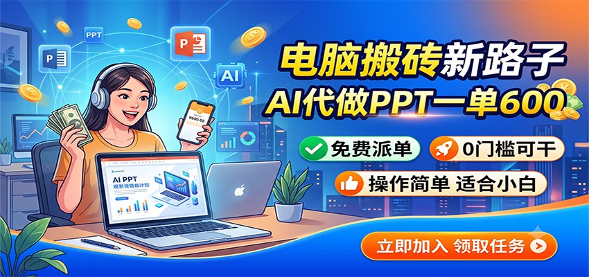 电脑搬砖新路子：AI代做PPT一单600，免费派单，0门槛可干-985网创